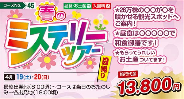 春のミステリーツアー ★26万株の〇〇が〇を咲かせる観光スポットへご案内！ ★昼食は〇〇〇〇〇で和食御膳です！ ★もらってうれしいお土産ついてます！（日帰り）