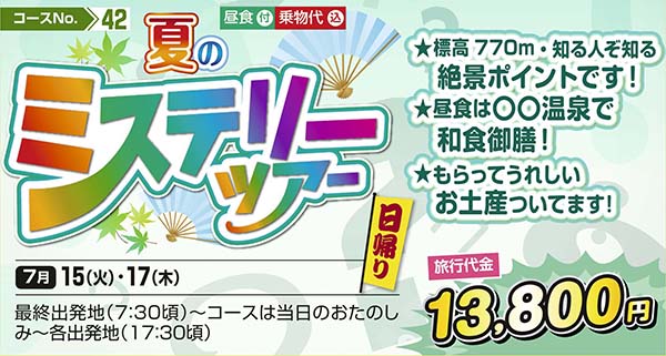 夏のミステリーツアー　★標高770m・知る人ぞ知る絶景ポイントです！ ★昼食は〇〇温泉で和食御膳！ ★もらってうれしいお土産ついてます！（日帰り）